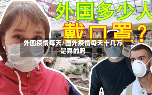 外国疫情每天/国外疫情每天十几万是真的吗-第2张图片