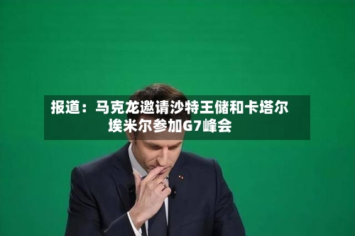 报道：马克龙邀请沙特王储和卡塔尔埃米尔参加G7峰会-第2张图片
