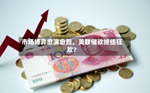 市场博弈愈演愈烈	，美联储欲终结狂欢？-第2张图片