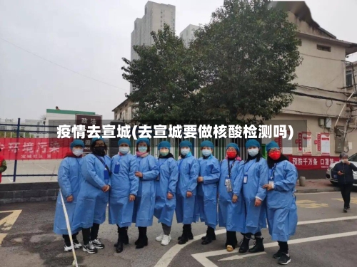 疫情去宣城(去宣城要做核酸检测吗)