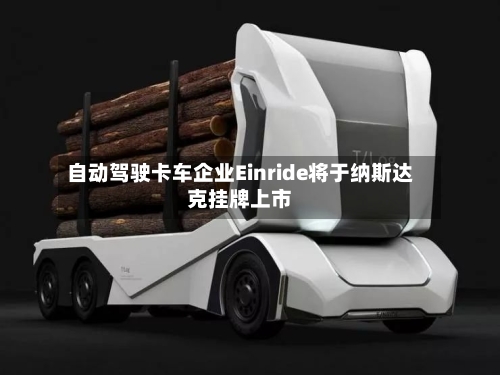 自动驾驶卡车企业Einride将于纳斯达克挂牌上市