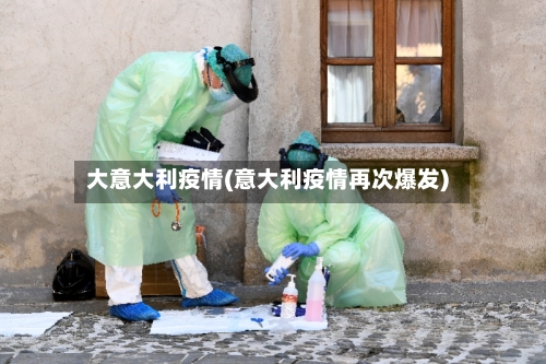 大意大利疫情(意大利疫情再次爆发)