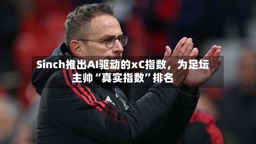 Sinch推出AI驱动的xC指数，为足坛主帅“真实指数”排名-第2张图片
