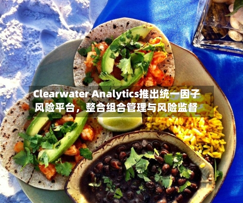 Clearwater Analytics推出统一因子风险平台，整合组合管理与风险监督-第2张图片