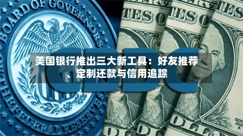 美国银行推出三大新工具：好友推荐、定制还款与信用追踪