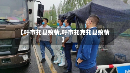 【呼市托县疫情,呼市托克托县疫情】-第3张图片