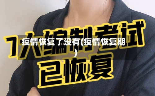 疫情恢复了没有(疫情恢复期)-第2张图片