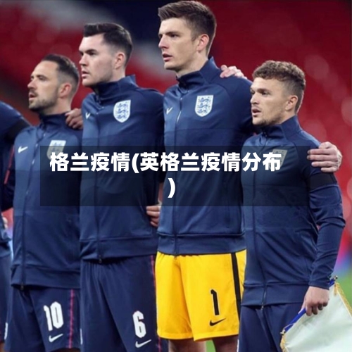 格兰疫情(英格兰疫情分布)-第2张图片