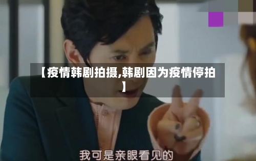 【疫情韩剧拍摄,韩剧因为疫情停拍】-第2张图片
