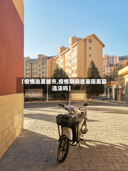 【疫情逃离城市,疫情期间逃离隔离算违法吗】