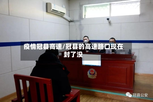 疫情冠县高速/冠县的高速路口现在封了没-第3张图片