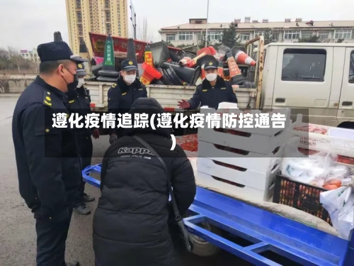遵化疫情追踪(遵化疫情防控通告)