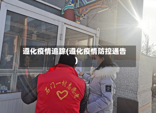 遵化疫情追踪(遵化疫情防控通告)-第2张图片