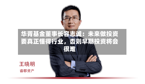 华胥基金董事长容志诚：未来做投资要真正懂得行业，否则早期投资将会很难