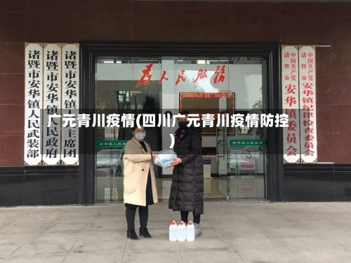 广元青川疫情(四川广元青川疫情防控)-第2张图片