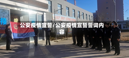公安疫情宣誓/公安疫情宣誓誓词内容
