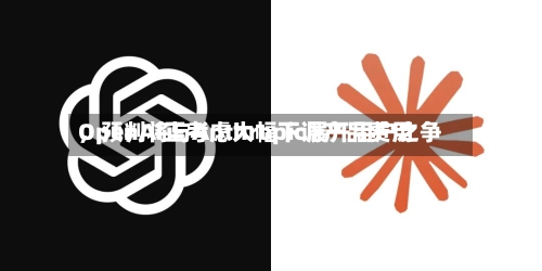 OpenAI正考虑大幅下调产品费用，预判将与Anthropic展开用户之争-第2张图片