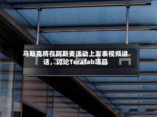 马斯克将在阿斯麦活动上发表视频讲话，讨论Terafab项目-第3张图片