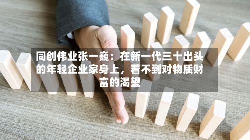 同创伟业张一巍：在新一代三十出头的年轻企业家身上，看不到对物质财富的渴望-第2张图片