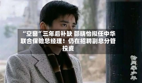 “空窗”三年后补缺 邵晓怡拟任中华联合保险总经理！仍在招聘副总分管投资-第3张图片