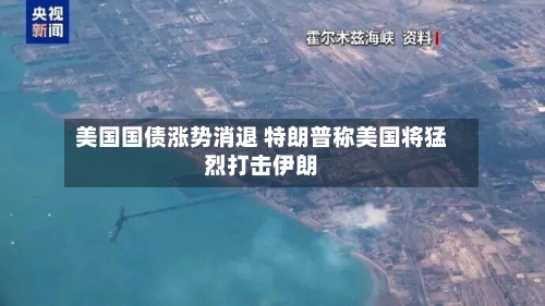 美国国债涨势消退 特朗普称美国将猛烈打击伊朗-第3张图片