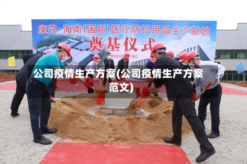 公司疫情生产方案(公司疫情生产方案范文)-第3张图片