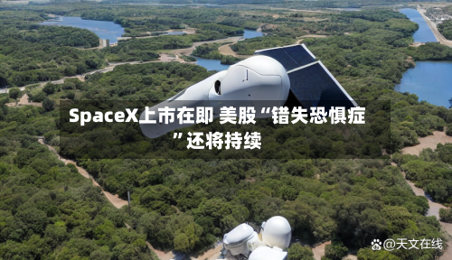 SpaceX上市在即 美股“错失恐惧症”还将持续-第2张图片