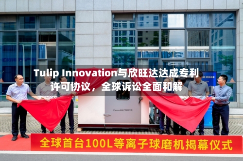 Tulip Innovation与欣旺达达成专利许可协议	，全球诉讼全面和解-第2张图片