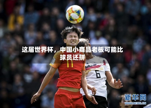 这届世界杯	，中国小商品老板可能比球员还拼-第2张图片