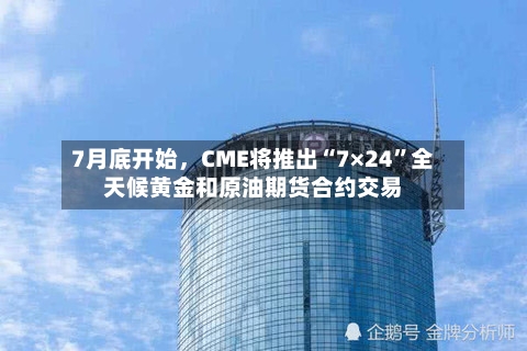 7月底开始，CME将推出“7×24”全天候黄金和原油期货合约交易
