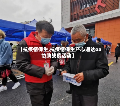 【抗疫情保生,抗疫情保生产心通达oa协助战疫活动】