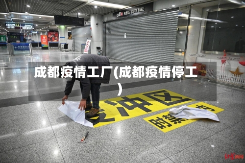 成都疫情工厂(成都疫情停工)-第2张图片