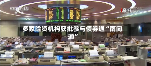 多家险资机构获批参与债券通“南向通”