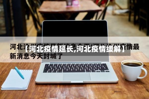 【河北疫情延长,河北疫情缓解】-第2张图片