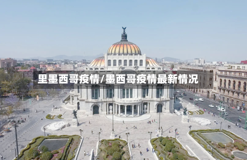 里墨西哥疫情/墨西哥疫情最新情况
