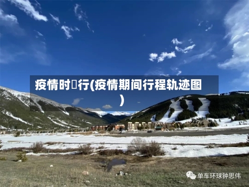 疫情时踦行(疫情期间行程轨迹图)-第3张图片