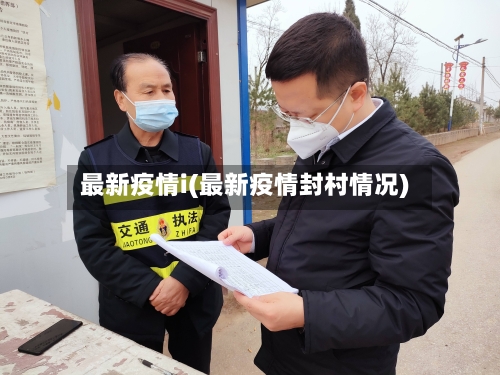 最新疫情i(最新疫情封村情况)-第2张图片