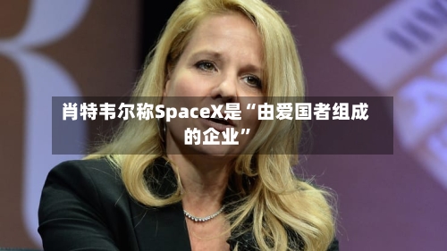 肖特韦尔称SpaceX是“由爱国者组成的企业”-第3张图片