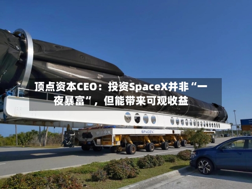 顶点资本CEO：投资SpaceX并非“一夜暴富	”，但能带来可观收益-第2张图片