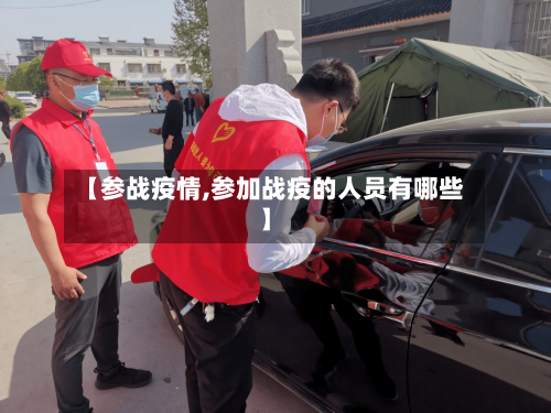 【参战疫情,参加战疫的人员有哪些】-第2张图片