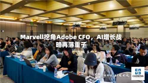 Marvell挖角Adobe CFO，AI增长战略再落重子