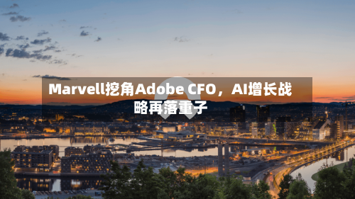 Marvell挖角Adobe CFO	，AI增长战略再落重子-第3张图片