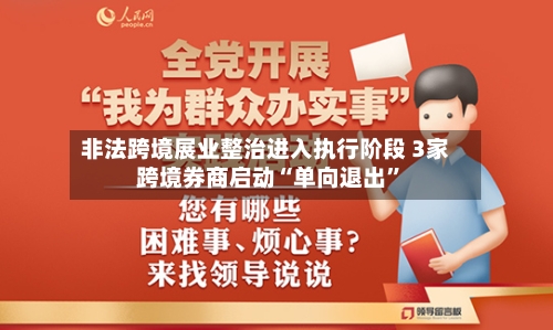 非法跨境展业整治进入执行阶段 3家跨境券商启动“单向退出”