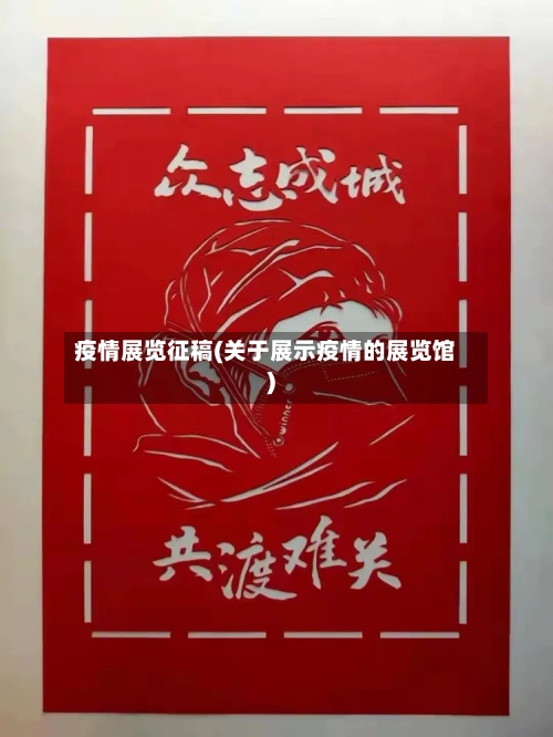 疫情展览征稿(关于展示疫情的展览馆)