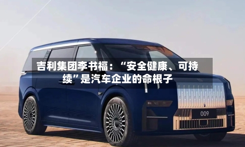 吉利集团李书福：“安全健康、可持续”是汽车企业的命根子
