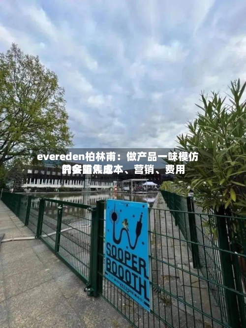evereden柏林甫：做产品一味模仿只会陷入成本、营销	、费用的多重焦虑-第2张图片