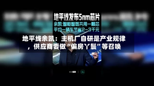 地平线余凯：主机厂自研是产业规律，供应商要做“偏房丫鬟”等召唤-第2张图片