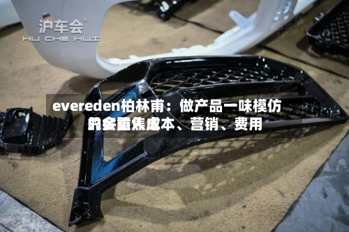 evereden柏林甫：做产品一味模仿只会陷入成本、营销	、费用的多重焦虑-第2张图片