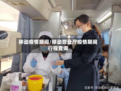移动疫情期间/移动营业厅疫情期间行程查询-第3张图片