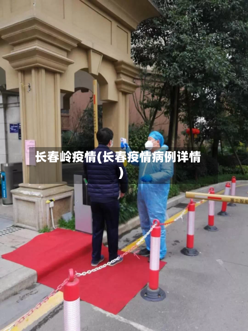 长春岭疫情(长春疫情病例详情)